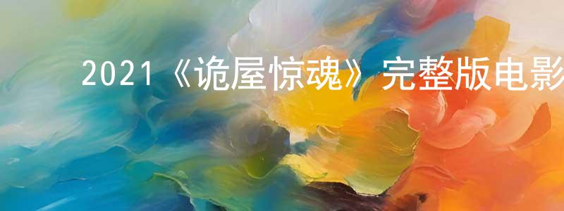 ﻿曹晨阳发布﻿2021《诡屋惊魂》完整版电影/在线观看/百度云-美剧天堂
